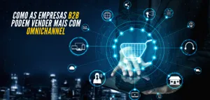 Como as empresas B2B podem vender mais com omnichannel